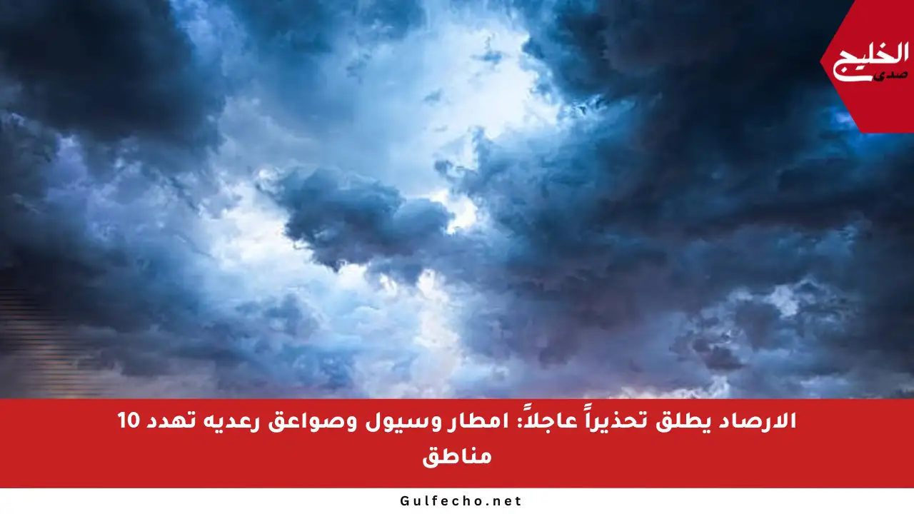 الأرصاد يطلق تحذيراً عاجلاً: أمطار وسيول وصواعق رعدية تهدد 10 مناطق